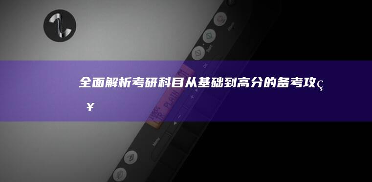 全面解析考研科目：从基础到高分的备考攻略